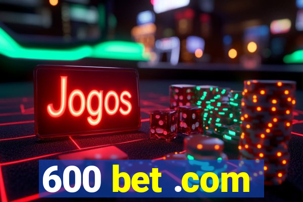 600 bet .com